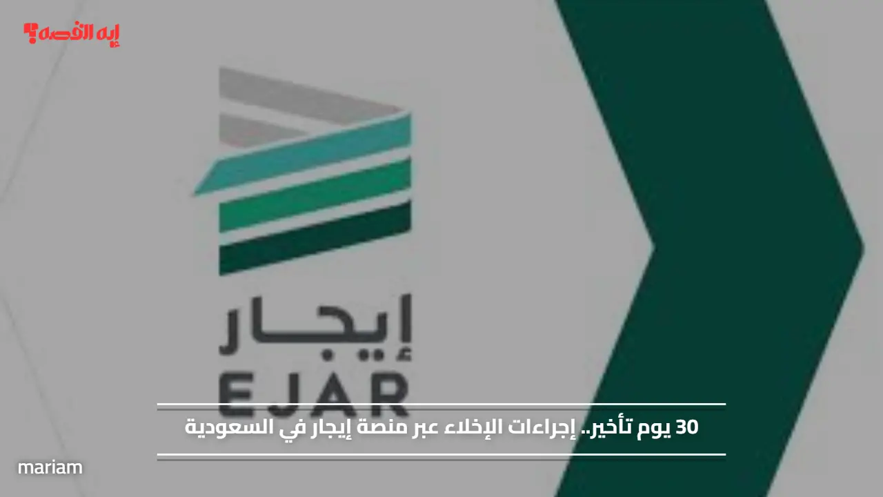 30 يوم تأخير.. إجراءات الإخلاء عبر منصة إيجار في السعودية